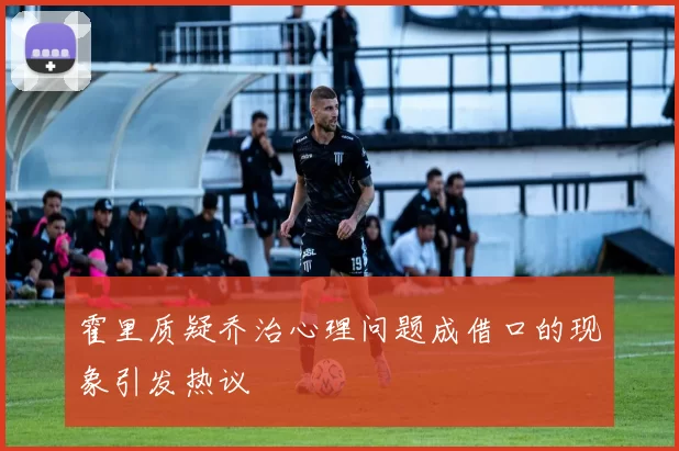 霍里质疑乔治心理问题成借口的现象引发热议
