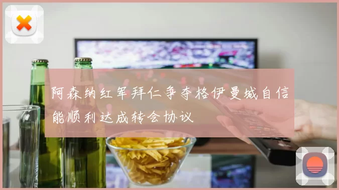 阿森纳红军拜仁争夺格伊曼城自信能顺利达成转会协议